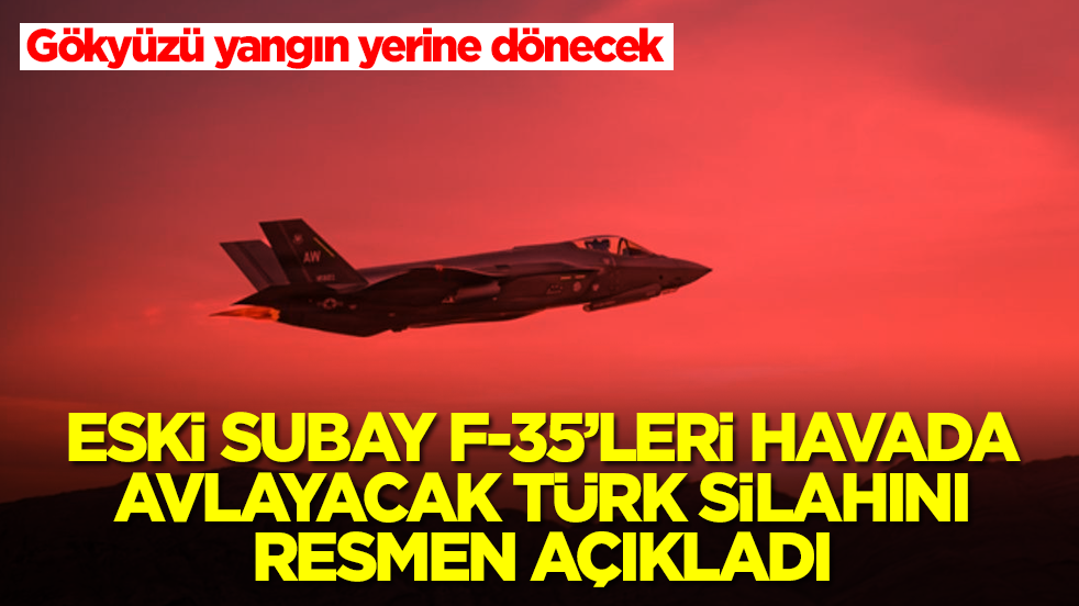 Eski subay F-35 uçaklarını havada avlayacak Türk silahını açıkladı: Gökyüzü yangın yerine dönecek