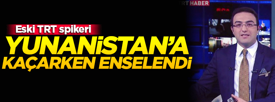  TRT eski spikeri Yunanistan'a kaçarken enselendi!