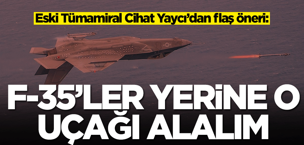 Eski Tümamiral Cihat Yaycı’dan F-35'ler için flaş öneri