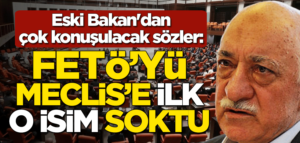 Eski Turizm Bakanı Bahattin Yücel çok konuşulacak sözler: FETÖ'yü Meclis'e ilk o isim soktu