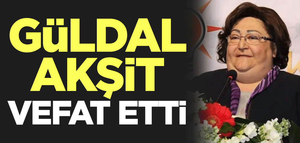 Eski Turizm Bakanı Güldal Akşit vefat etti