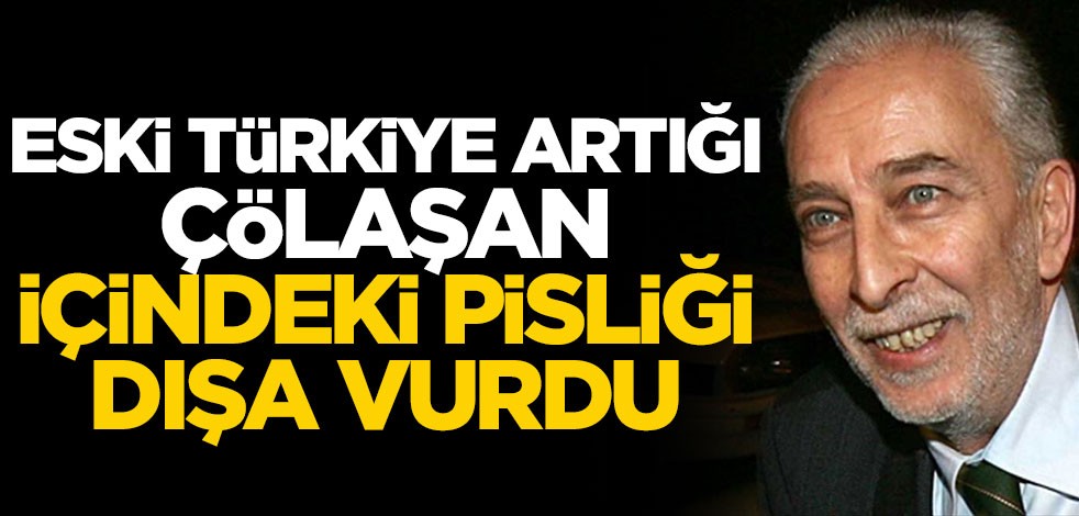 Eski Türkiye artığı Çölaşan içindeki pisliği dışa vurdu