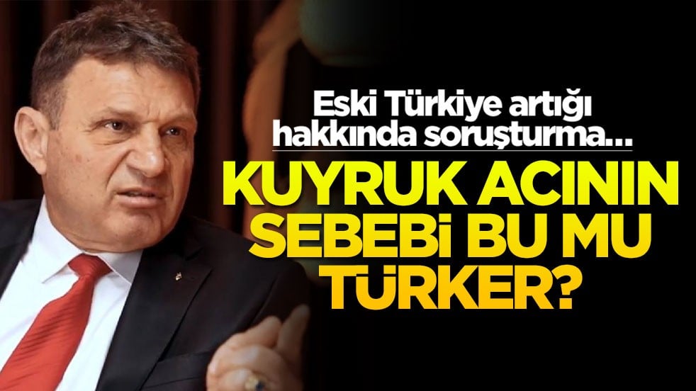 Eski Türkiye artığı hakkında soruşturma… Kuyruk acının sebebi bu mu Türker?