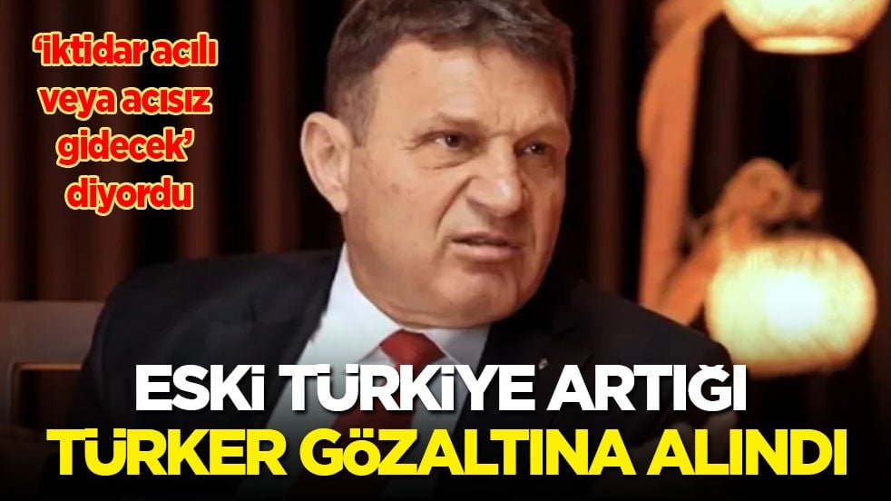 Eski Türkiye artığı Türker Ertürk gözaltına alındı