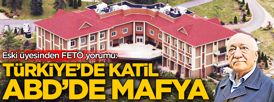 Eski üyesinden FETÖ yorumu: Türkiye’de katil ABD’de mafya