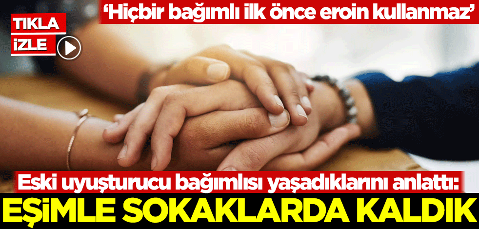 Eski uyuşturucu bağımlısı yaşadıklarını anlattı: Eşimle sokaklarda kaldık