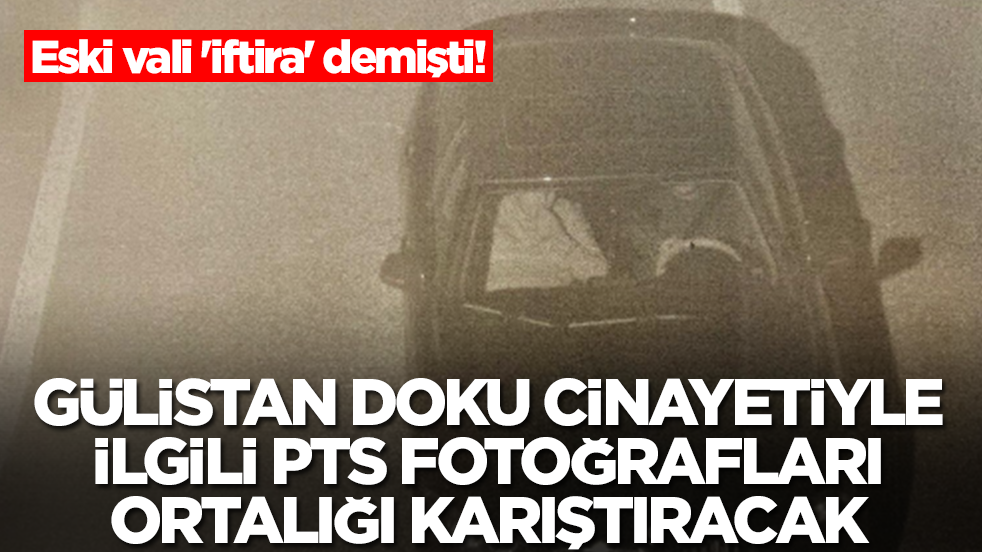 Eski vali 'iftira' demişti! Gülistan Doku cinayetiyle ilgili PTS fotoğrafı ortalığı karıştıracak