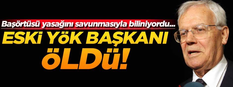 Eski YÖK başkanı hayatını kaybetti!