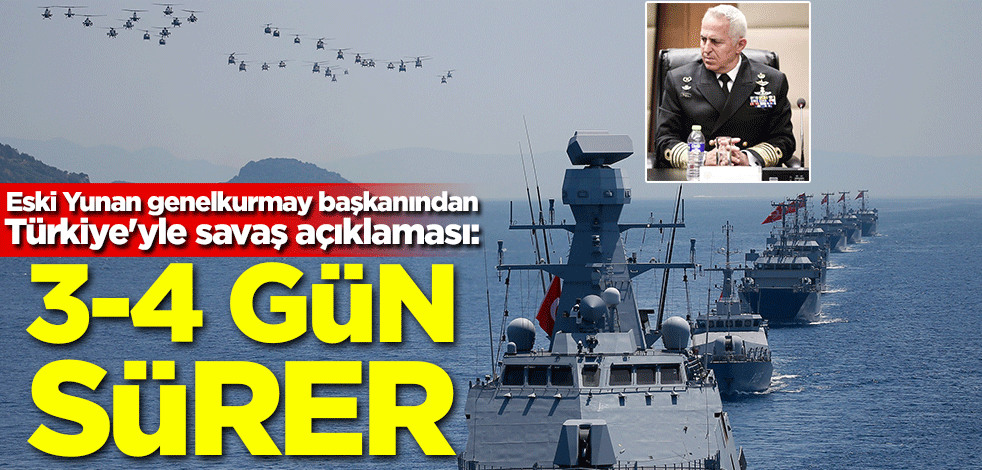 Eski Yunan genelkurmay başkanından Türkiye'yle savaş açıklaması: 3-4 gün sürer