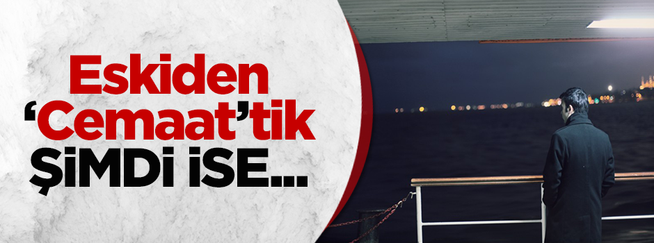 Eskiden 'cemaat'tik, şimdi ise...