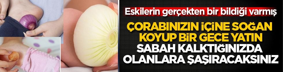 Eskilerin gerçekten bir bildiği varmış! Çorabınızın içine soğan koyup bir gece yatın, sabah kalktığınızda olanlara şaşıracaksınız