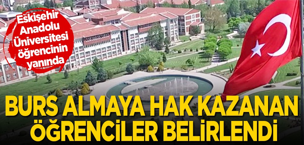 Eskişehir AÜ öğrencin yanında: Burs almaya hak kazanan öğrenciler belirlendi
