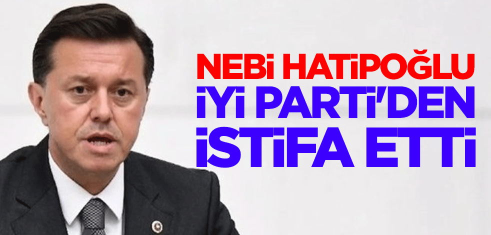Eskişehir Milletvekili Nebi Hatipoğlu İYİ Parti'den istifa etti