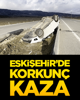 Eskişehir’de korkunç kaza