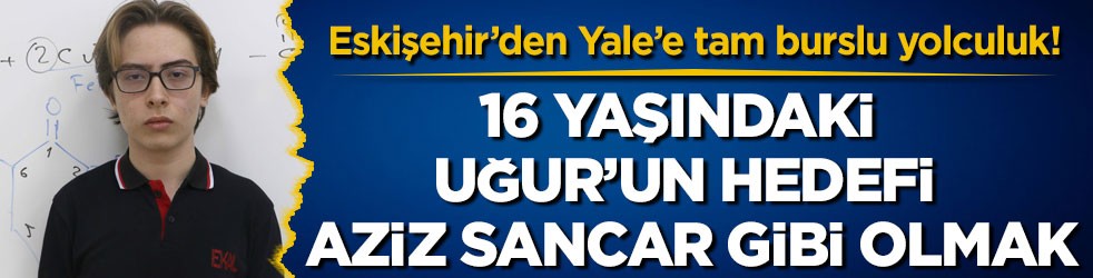 Eskişehir’den Yale’e tam burslu yolculuk! 16 yaşındaki Uğur’un hedefi Aziz Sancar gibi olmak