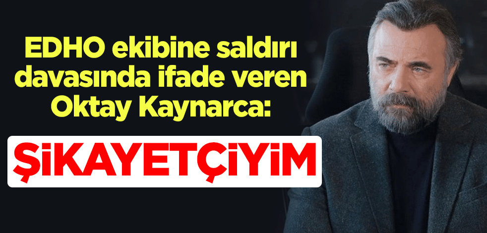 Eşkıya Dünyaya Hükümdar Olmaz ekibine saldırı davasında ifade veren Oktay Kaynarca: Şikayetçiyim