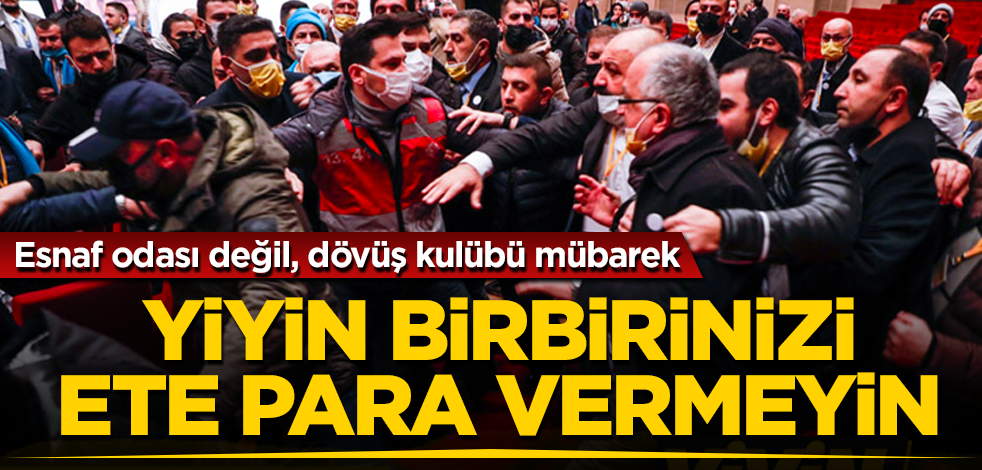 Esnaf odası değil, dövüş kulübü mübarek!