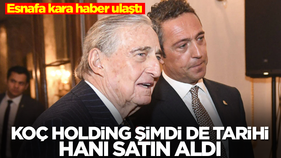 Esnafa kara haber ulaştı! Koç Holding 400 yıllık tarihi hanı sessiz sedasız satın aldı