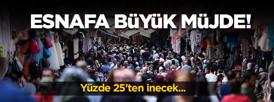 Esnafa müjde: Yüzde 25'ten inecek