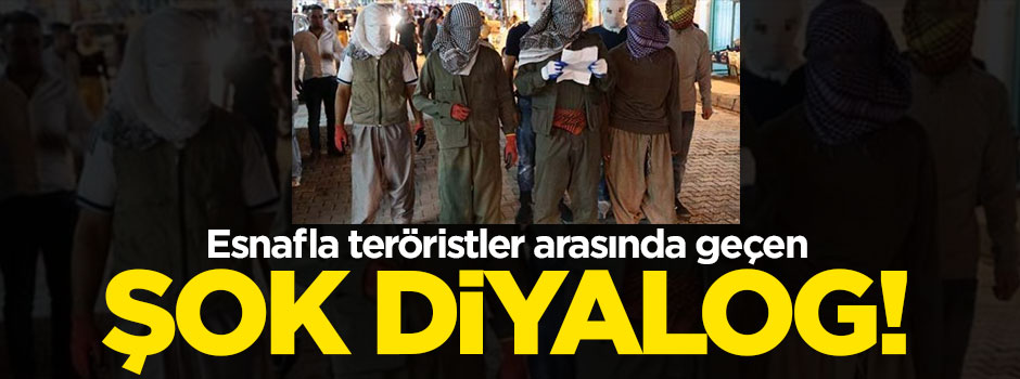 Esnafla teröristler arasında geçen şok diyalog!