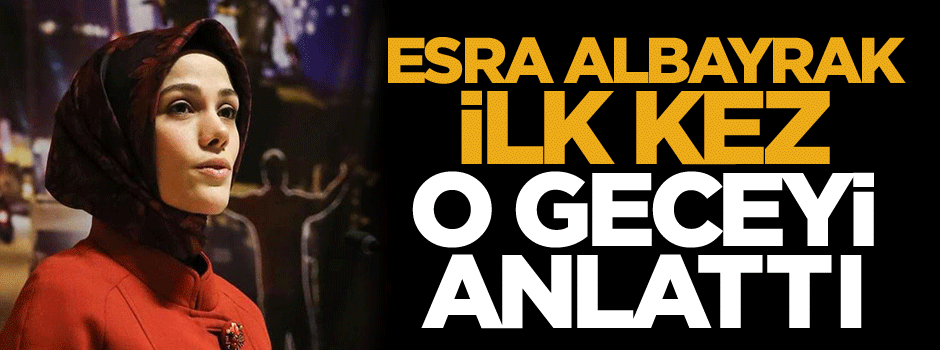 Esra Albayrak ilk kez o geceyi anlattı