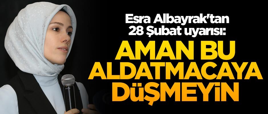 Esra Albayrak'tan 28 Şubat uyarısı: Aman bu aldatmacaya düşmeyin