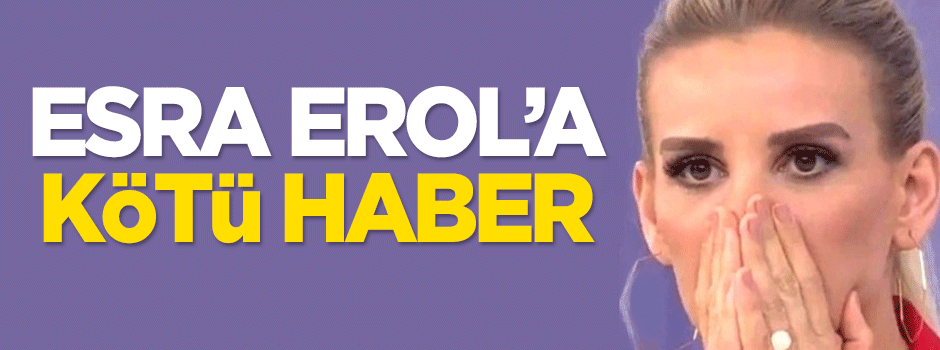 Esra Erol'a kötü haber