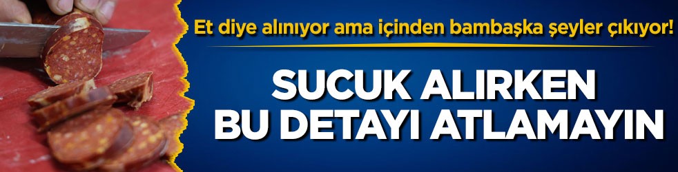 Et diye alınıyor ama içinden bambaşka şeyler çıkıyor! Sucuk alırken bu detayı atlamayın