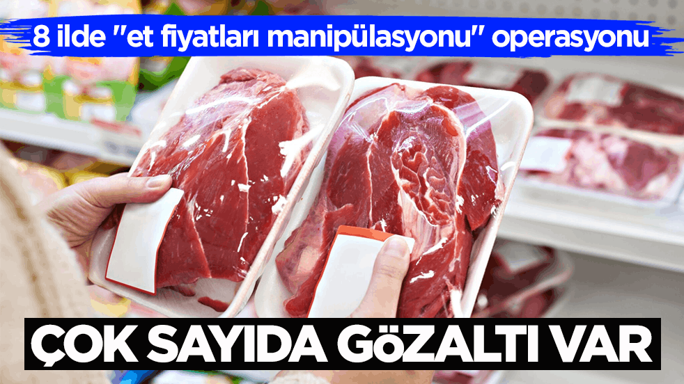 Et fiyatlarını manipüle ediyorlardı! 8 ilde operasyon yapıldı