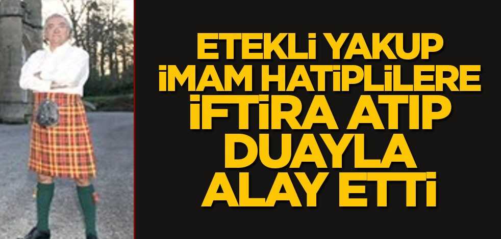 Etekli Yakup imam hatiplilere iftira atıp duayla alay etti