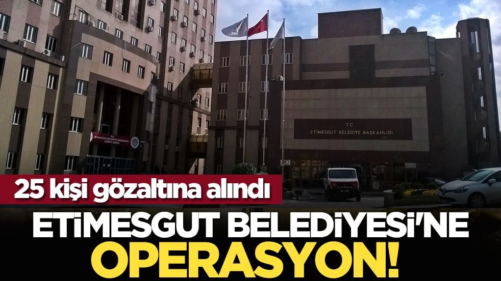 Etimesgut Belediyesi'ne operasyon! 25 kişi gözaltına alındı