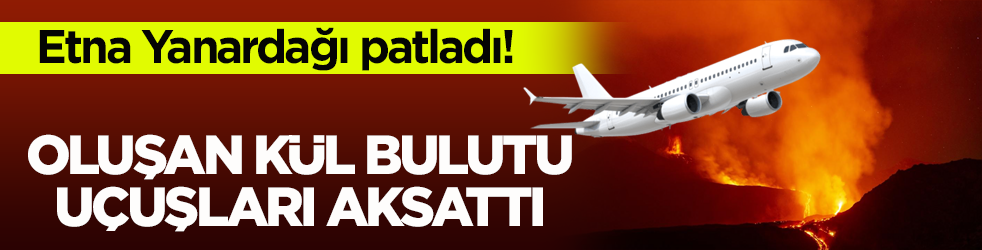 Etna Yanardağı patladı! Oluşan kül bulutu uçuşları aksattı