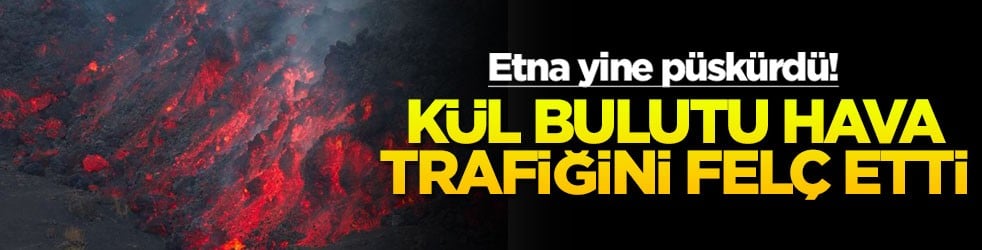 Etna yine püskürdü: Kül bulutu hava trafiğini felç etti!