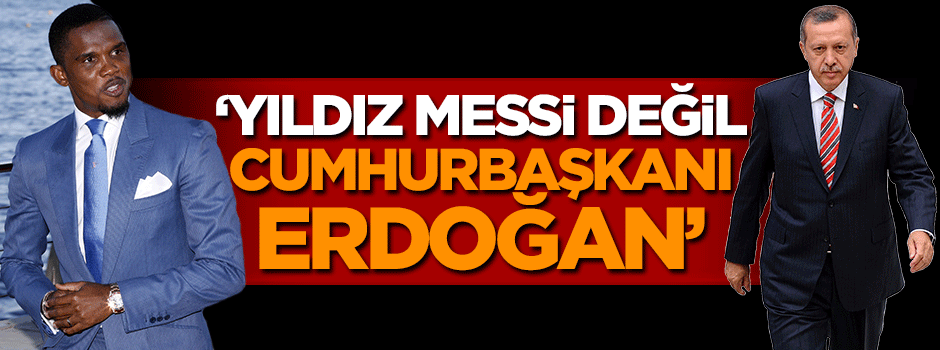 Eto’o'dan Cumhurbaşkanı Erdoğan'a övgü