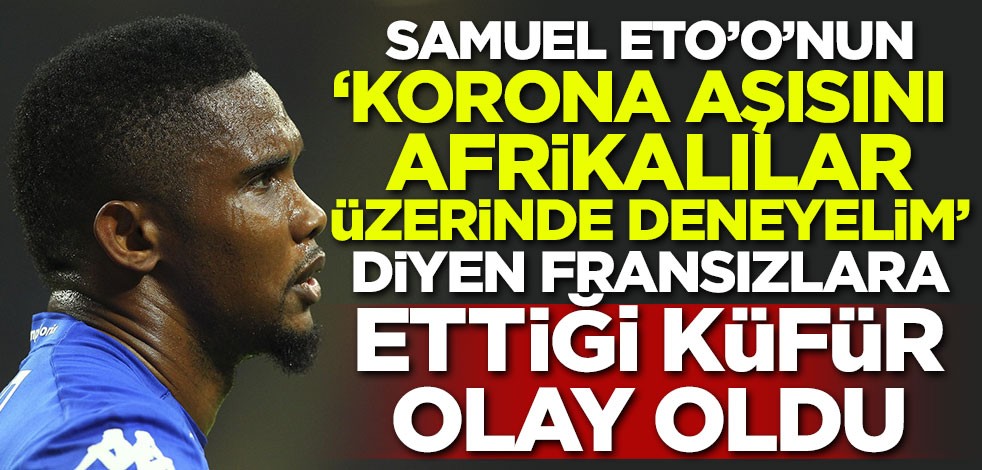 ETO'o'nun 'korona aşısını Afrikalılar üzerinde deneyelim' diyen Fransızlara ettiği küfür olay oldu
