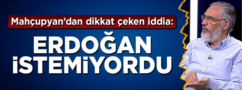 Etyen Mahçupyan konuştu: Erdoğan erken seçim istemiyordu