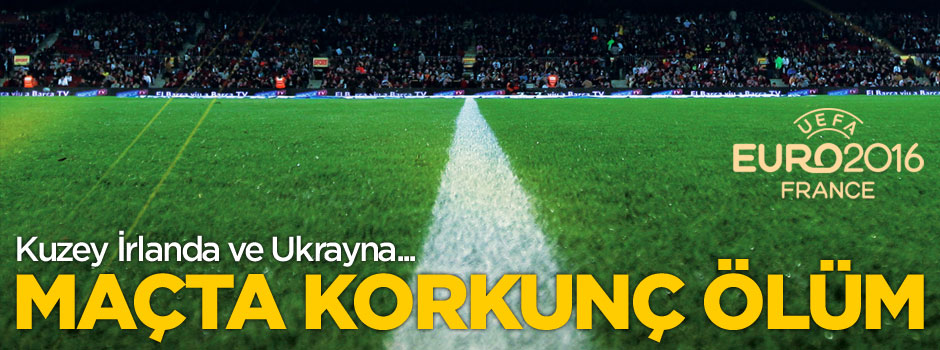 EURO 2016'da maçta korkunç ölüm!