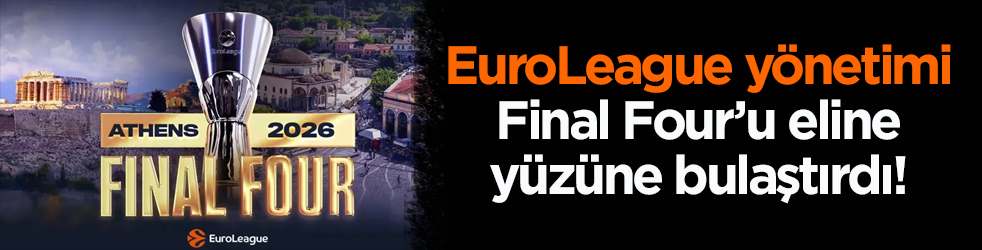 EuroLeague yönetimi, Final Four’u eline yüzüne bulaştırdı