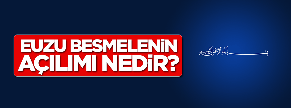 Euzu ve besmelenin açılımı nedir?