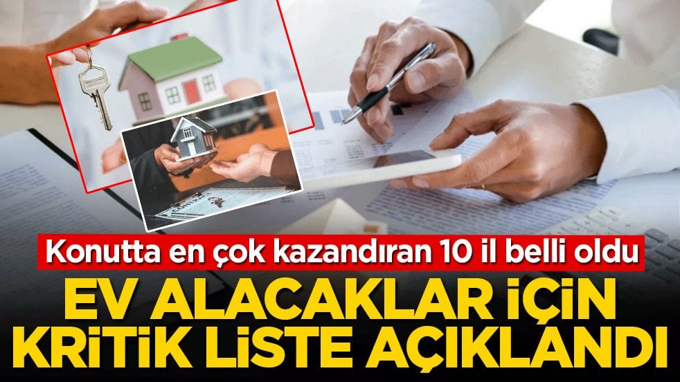 Ev alacaklar için kritik liste açıklandı! Konutta en çok kazandıran 10 il belli oldu