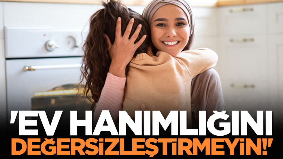 'Ev Hanımlığını Değersizleştirmeyin!'