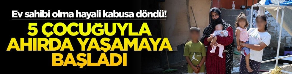 Ev sahibi olma hayali kabusa döndü! 5 çocuğuyla ahırda yaşamaya başladı