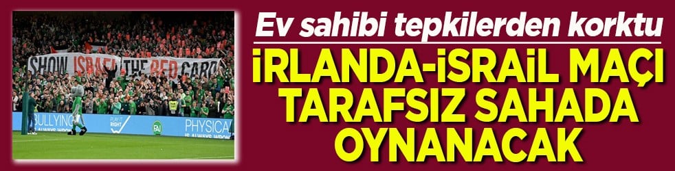 Ev sahibi tepkilerden korktu İrlanda-İsrail maçı tarafsız sahada oynanacak