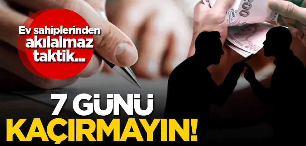 Ev sahiplerinden akılalmaz taktik: 7 günü kaçırmayın!