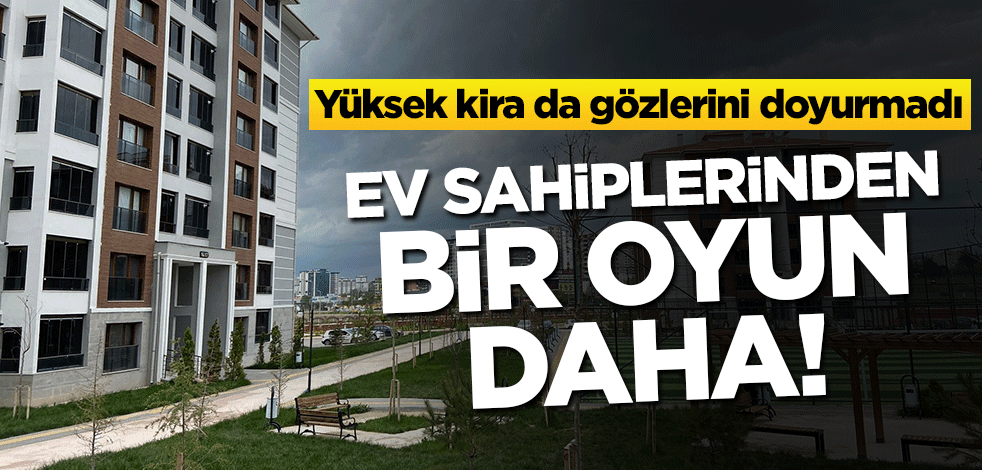 Ev sahiplerinden bir oyun daha! Yüksek kira da gözlerini doyurmadı