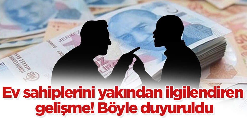 Ev sahiplerini yakından ilgilendiren gelişme! Böyle duyuruldu