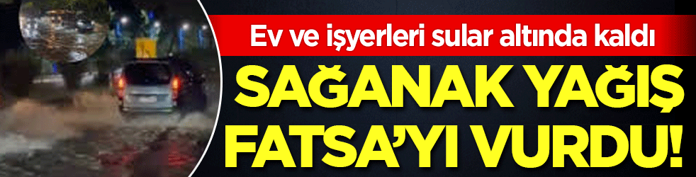 Ev ve işyerleri sular altında kaldı Sağanak yağış Fatsa’yı vurdu