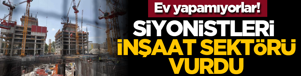 Ev yapamıyorlar! Siyonistleri inşaat sektörü vurdu