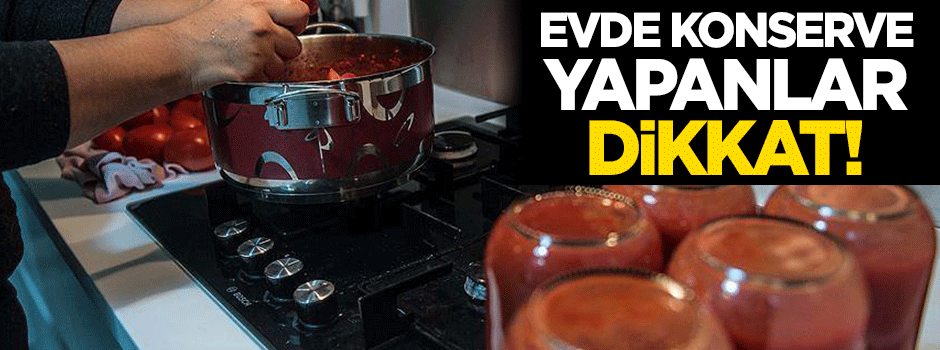 Evde konserve yapanlar dikkat!