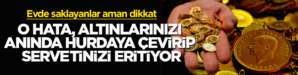 Evde saklayanlar aman dikkat: O hata, altınlarınızı anında hurdaya çevirip servetinizi eritiyor